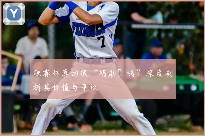联赛杯真的很“鸡肋”吗？深度剖析其价值与争议