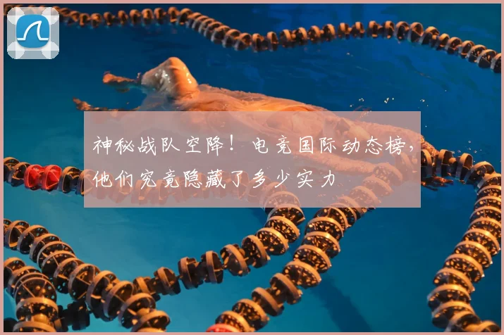 神秘战队空降！电竞国际动态榜，他们究竟隐藏了多少实力