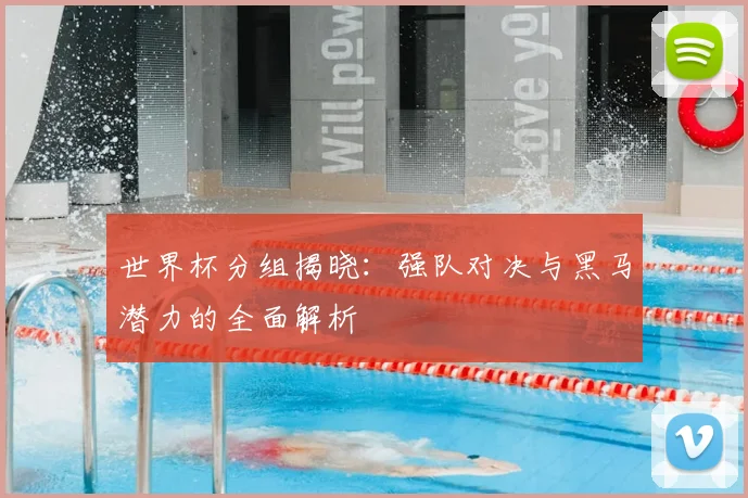 世界杯分组揭晓：强队对决与黑马潜力的全面解析