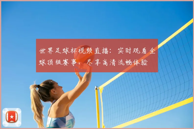 世界足球杯视频直播：实时观看全球顶级赛事，尽享高清流畅体验