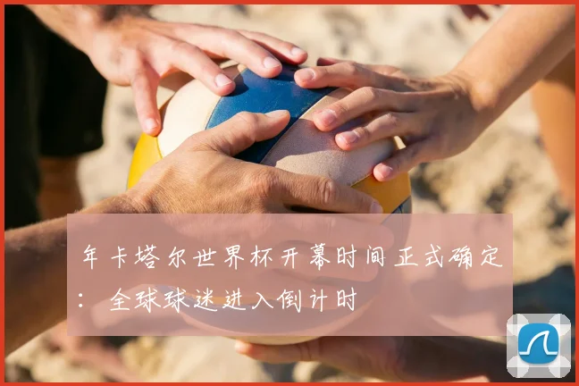 年卡塔尔世界杯开幕时间正式确定：全球球迷进入倒计时
