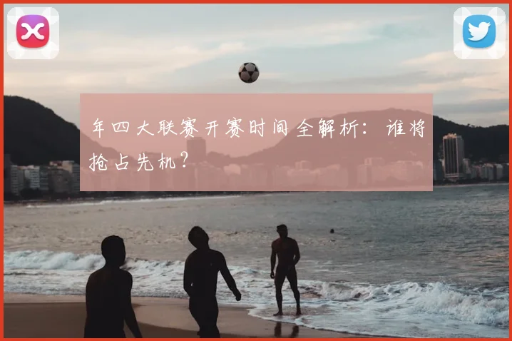 年四大联赛开赛时间全解析:谁将抢占先机?