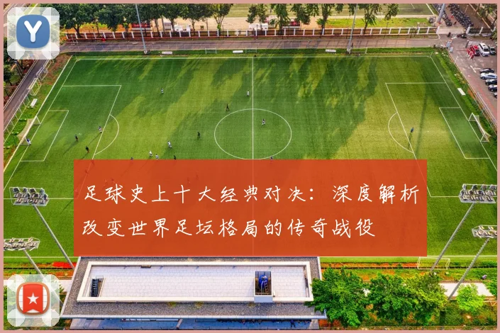 足球史上十大经典对决:深度解析改变世界足坛格局的传奇战役