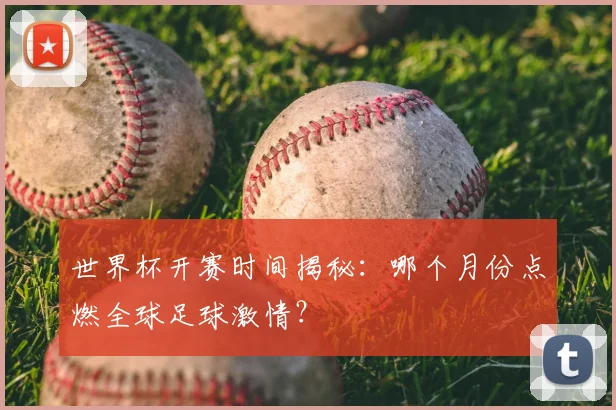 世界杯开赛时间揭秘:哪个月份点燃全球足球激情?