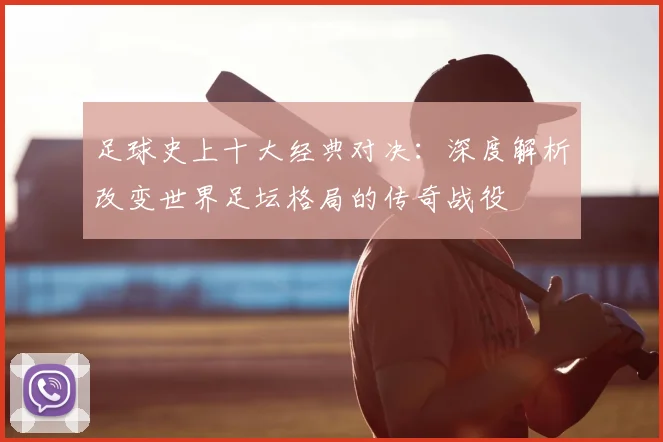 足球史上十大经典对决：深度解析改变世界足坛格局的传奇战役