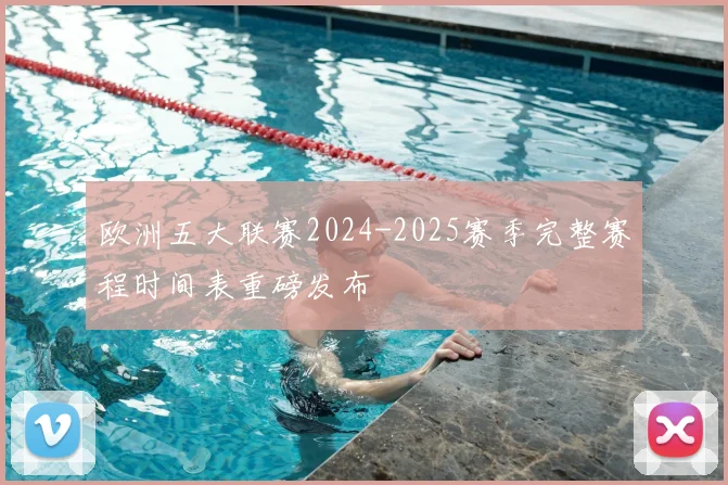欧洲五大联赛2024-2025赛季完整赛程时间表重磅发布