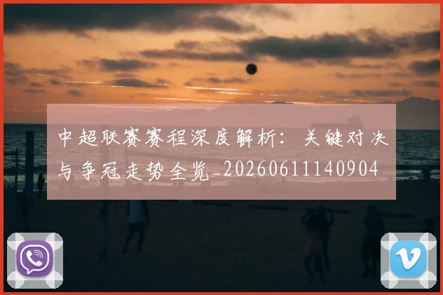 中超联赛赛程深度解析：关键对决与争冠走势全览_20260611140904