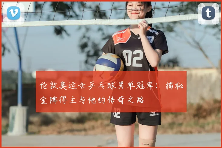 伦敦奥运会乒乓球男单冠军：揭秘金牌得主与他的传奇之路