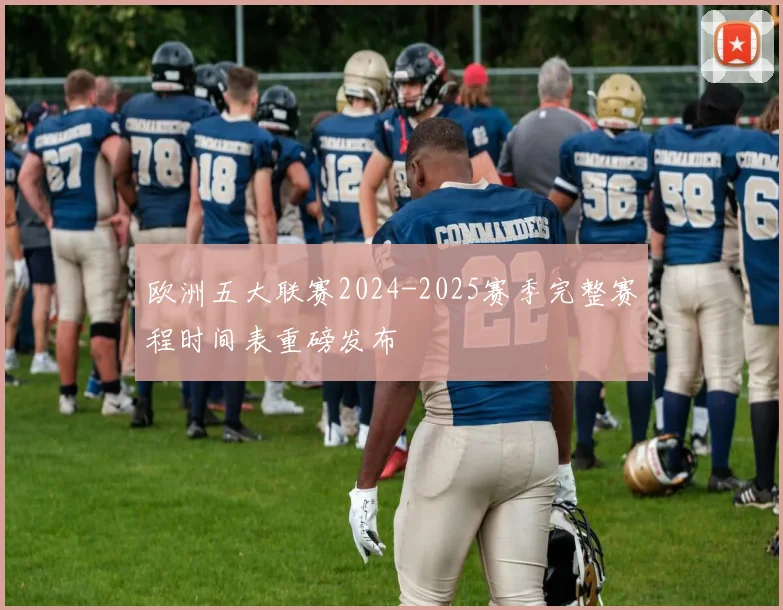 欧洲五大联赛2024-2025赛季完整赛程时间表重磅发布