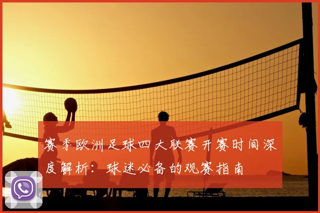 赛季欧洲足球四大联赛开赛时间深度解析:球迷必备的观赛指南