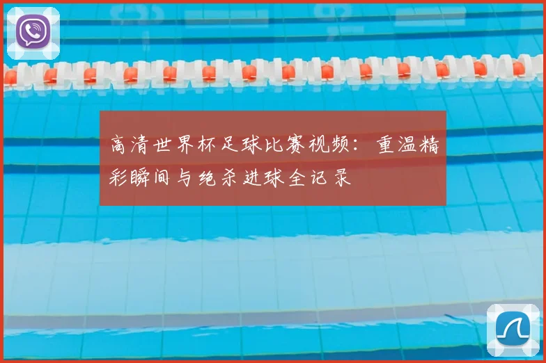 高清世界杯足球比赛视频：重温精彩瞬间与绝杀进球全记录