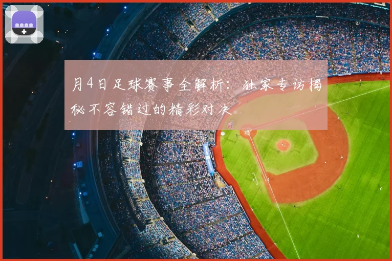 月4日足球赛事全解析：独家专访揭秘不容错过的精彩对决