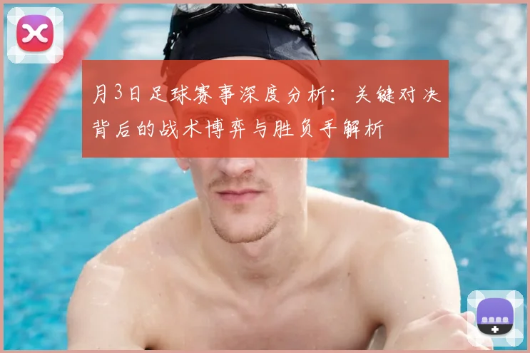 月3日足球赛事深度分析：关键对决背后的战术博弈与胜负手解析