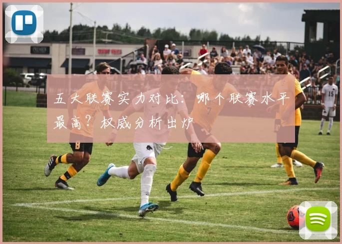 五大联赛实力对比：哪个联赛水平最高？权威分析出炉