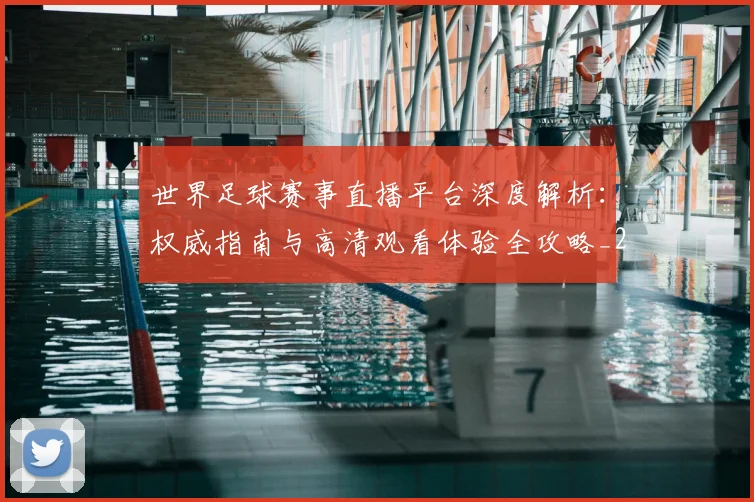 世界足球赛事直播平台深度解析：权威指南与高清观看体验全攻略_20260610190213