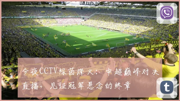 今夜CCTV绿茵烽火:中超巅峰对决直播,见证冠军悬念的终章